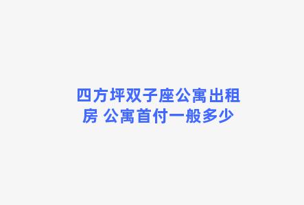 四方坪双子座公寓出租房 公寓首付一般多少